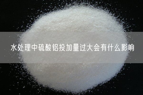 水处理中硫酸铝投加量过大会有什么影响(图1)