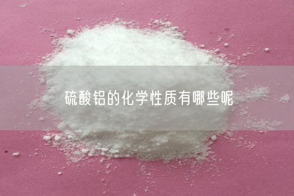 硫酸铝的化学性质有哪些呢(图1)