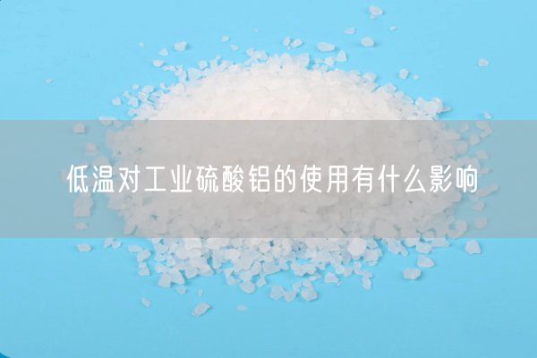 低温对工业硫酸铝的使用有什么影响(图4)