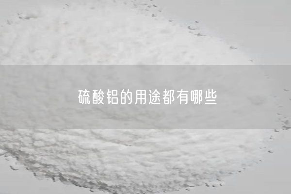 硫酸铝的用途都有哪些(图4)