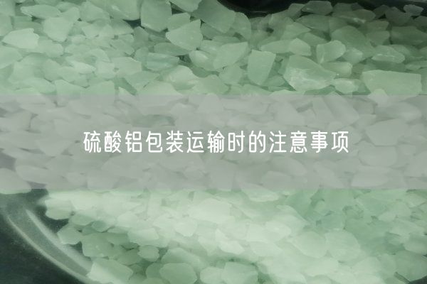 硫酸铝包装运输时的注意事项