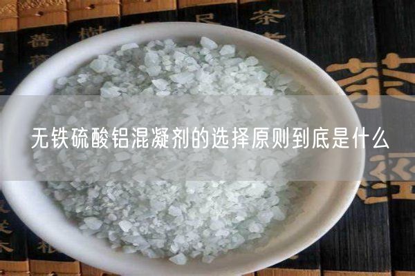 无铁硫酸铝混凝剂的选择原则到底是什么