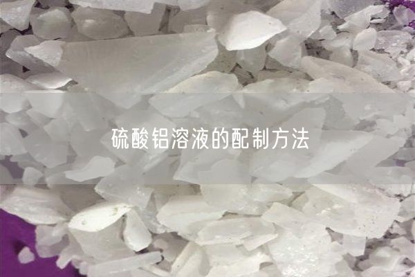 硫酸铝溶液的配制方法