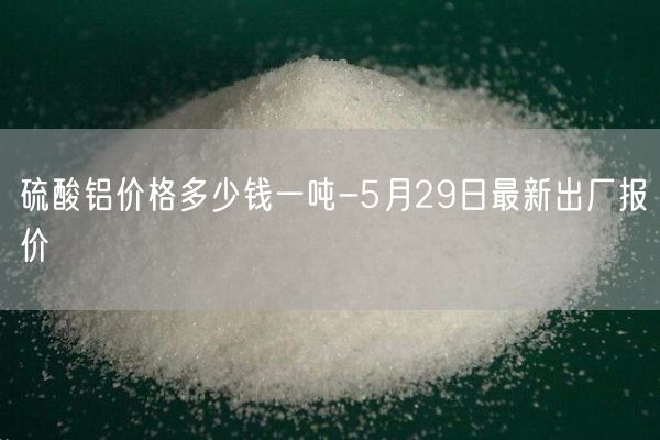 硫酸铝价格多少钱一吨-5月29日最新出厂报价(图2)