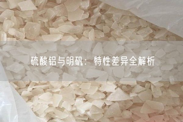 硫酸铝与明矾：特性差异全解析(图8)